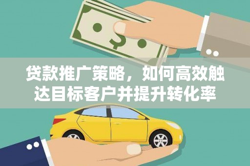 天宁贷款推广策略，如何高效触达目标客户并提升转化率