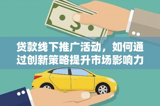宁海贷款线下推广活动，如何通过创新策略提升市场影响力