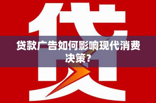 雾台贷款广告如何影响现代消费决策？