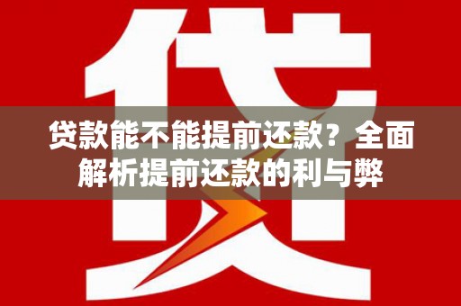项城贷款能不能提前还款？全面解析提前还款的利与弊