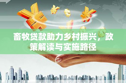 松溪畜牧贷款助力乡村振兴，政策解读与实施路径
