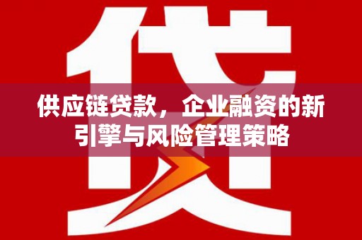 马边供应链贷款，企业融资的新引擎与风险管理策略
