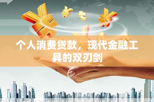 高淳个人消费贷款，现代金融工具的双刃剑
