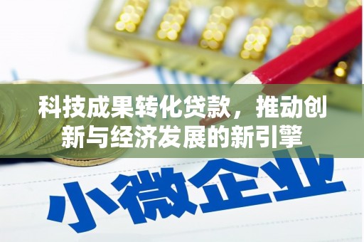宁国科技成果转化贷款，推动创新与经济发展的新引擎