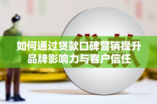 莒南如何通过贷款口碑营销提升品牌影响力与客户信任