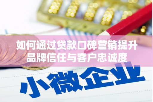 靖边如何通过贷款口碑营销提升品牌信任与客户忠诚度