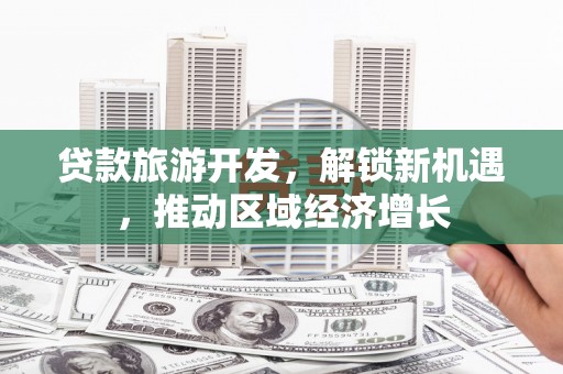 科尔沁左翼中旗贷款旅游开发，解锁新机遇，推动区域经济增长