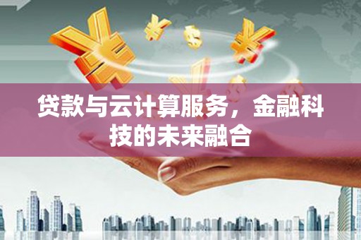 太仓贷款与云计算服务，金融科技的未来融合