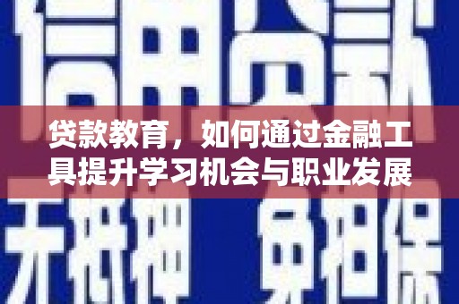久治贷款教育，如何通过金融工具提升学习机会与职业发展