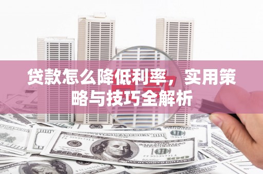 大社贷款怎么降低利率，实用策略与技巧全解析
