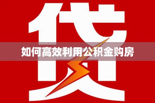 赤壁如何高效利用公积金购房