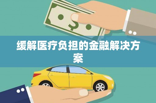梁园缓解医疗负担的金融解决方案
