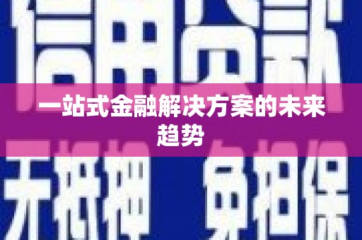 通道一站式金融解决方案的未来趋势
