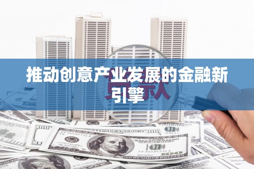 凤泉推动创意产业发展的金融新引擎
